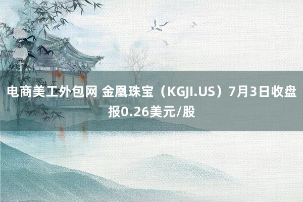 电商美工外包网 金凰珠宝（KGJI.US）7月3日收盘报0.26美元/股