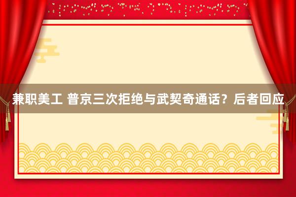 兼职美工 普京三次拒绝与武契奇通话？后者回应