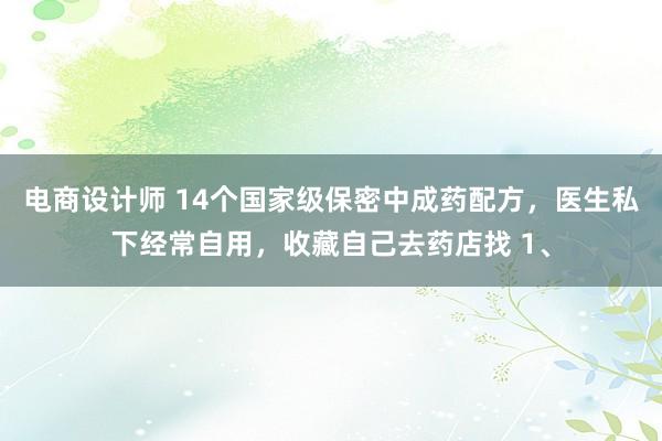 电商设计师 14个国家级保密中成药配方，医生私下经常自用，收藏自己去药店找 1、