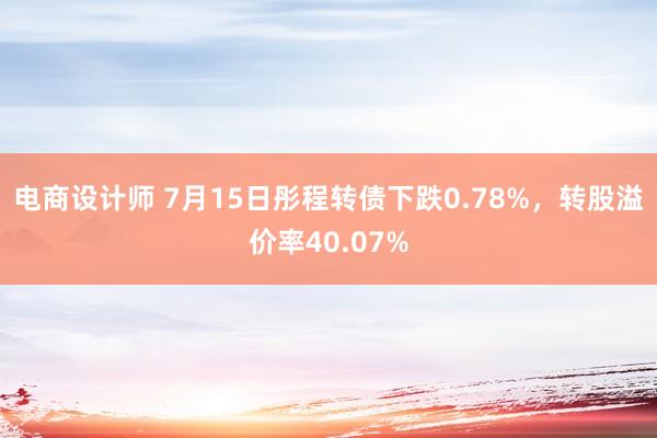 电商设计师 7月15日彤程转债下跌0.78%，转股溢价率40.07%