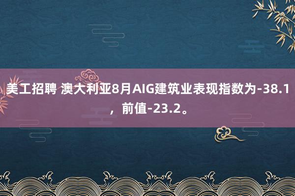 美工招聘 澳大利亚8月AIG建筑业表现指数为-38.1，前值-23.2。