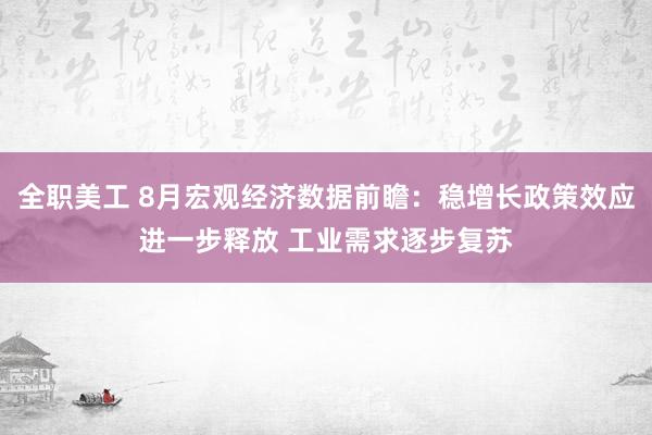 全职美工 8月宏观经济数据前瞻：稳增长政策效应进一步释放 工业需求逐步复苏